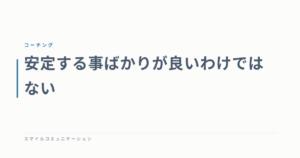 安定する事ばかりが良いわけではない