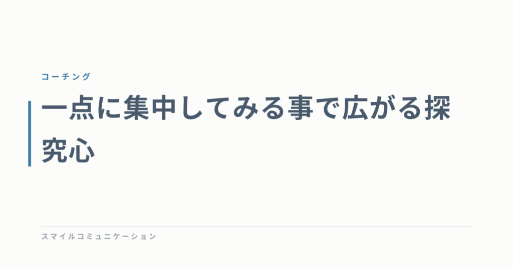一点に集中してみる事で広がる探究心