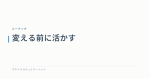 変える前に活かす
