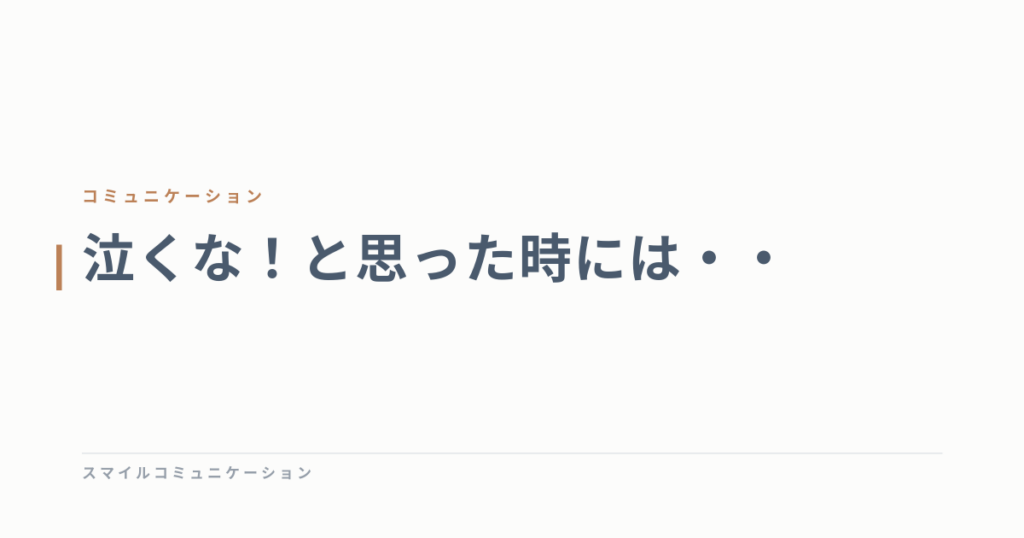 泣くな！と思った時には・・