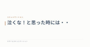 泣くな！と思った時には・・