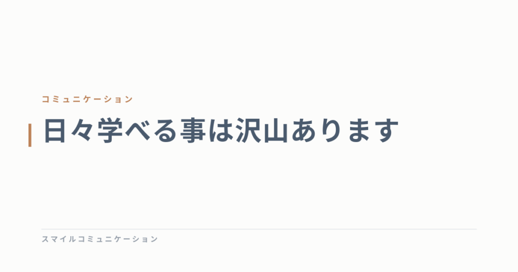 日々学べる事は沢山あります