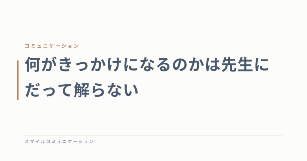 何がきっかけになるのかは先生にだって解らない