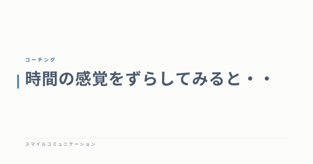 時間の感覚をずらしてみると・・