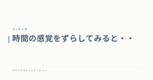 時間の感覚をずらしてみると・・