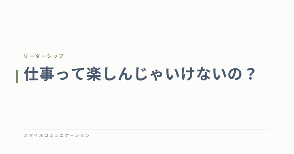 仕事って楽しんじゃいけないの？