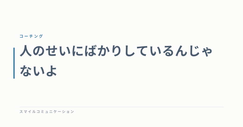 人のせいにばかりしているんじゃないよ
