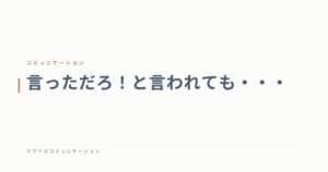 言っただろ！と言われても・・・