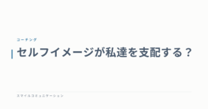 セルフイメージが私達を支配する？