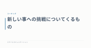 新しい事への挑戦についてくるもの