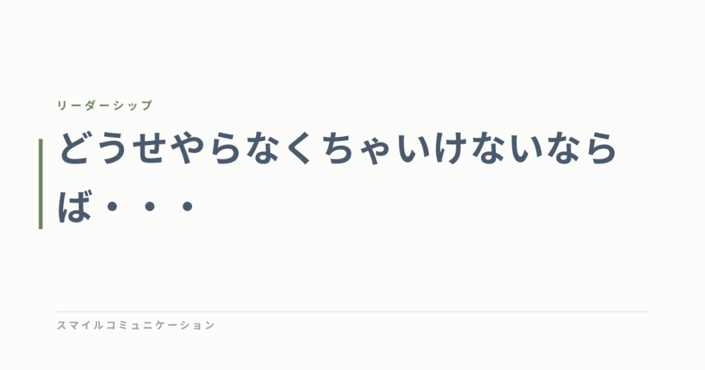 どうせやらなくちゃいけないならば・・・
