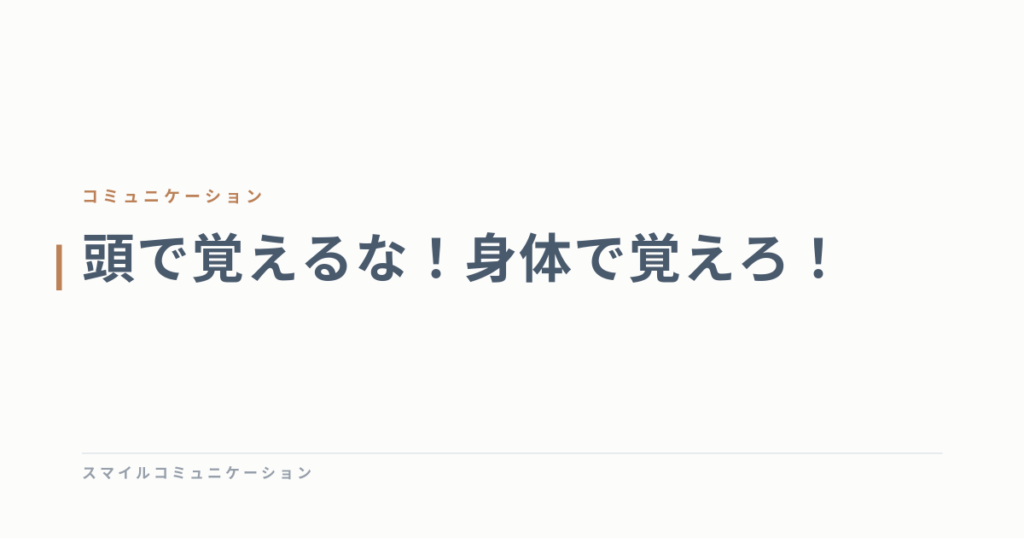 頭で覚えるな！身体で覚えろ！