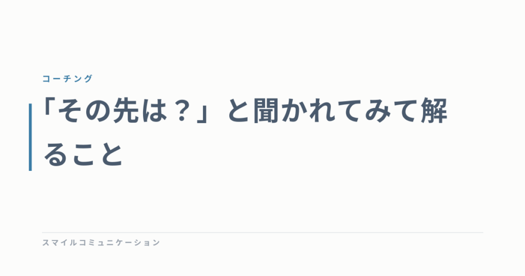 「その先は？」と聞かれてみて解ること