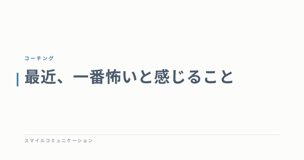 最近、一番怖いと感じること