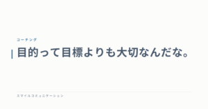 目的って目標よりも大切なんだな。