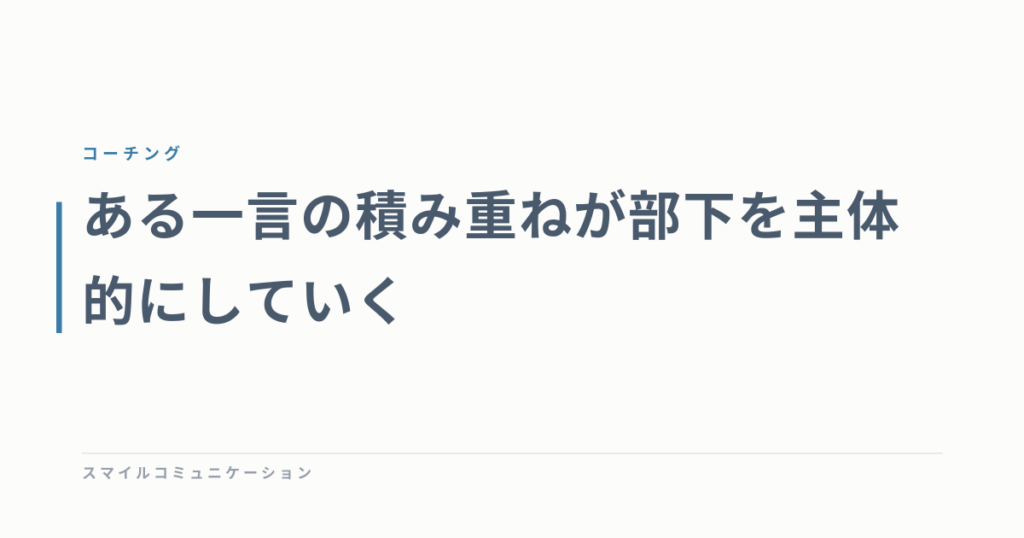 ある一言の積み重ねが部下を主体的にしていく