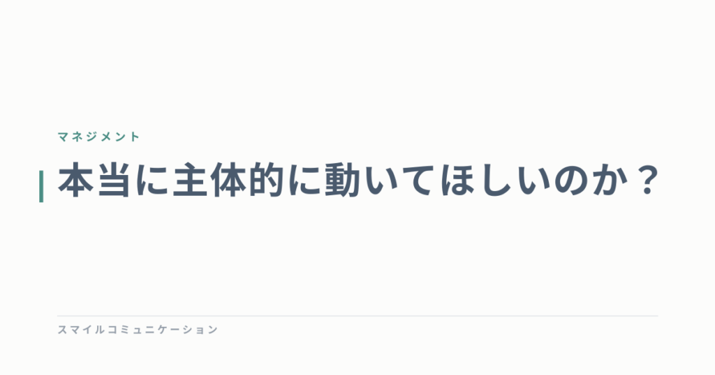 本当に主体的に動いてほしいのか？