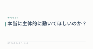本当に主体的に動いてほしいのか？