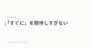 「すぐに」を期待しすぎない
