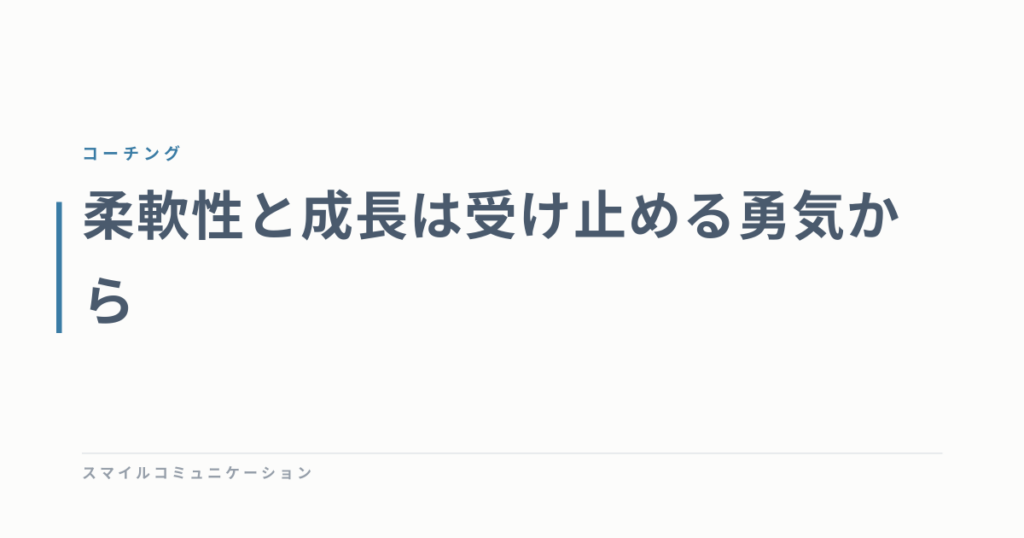 柔軟性と成長は受け止める勇気から