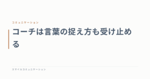 コーチは言葉の捉え方も受け止める