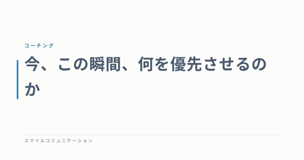 今、この瞬間、何を優先させるのか