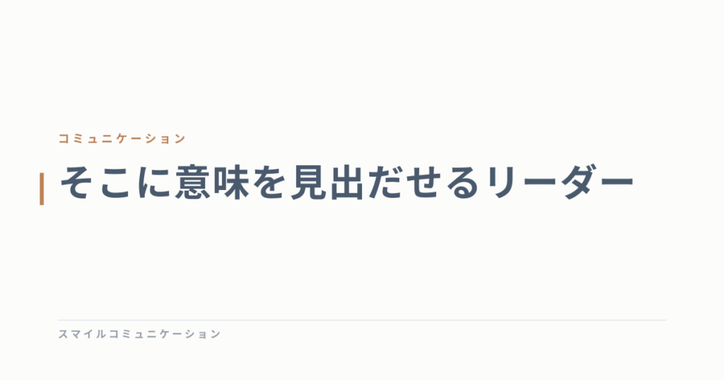 そこに意味を見出だせるリーダー