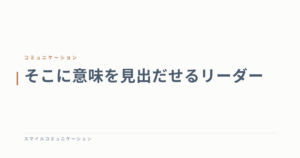 そこに意味を見出だせるリーダー