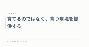 育てるのではなく、育つ環境を提供する