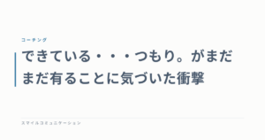 できている・・・つもり。がまだまだ有ることに気づいた衝撃
