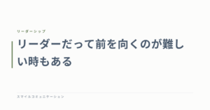 リーダーだって前を向くのが難しい時もある