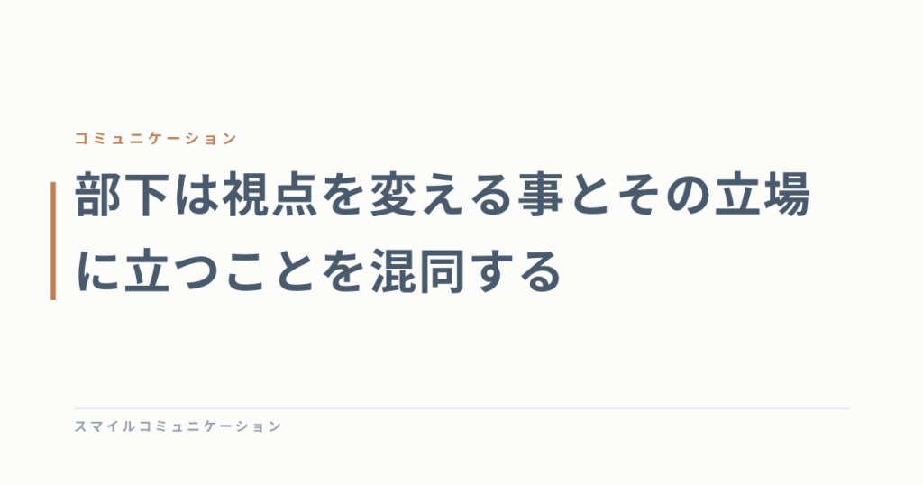 部下は視点を変える事とその立場に立つことを混同する