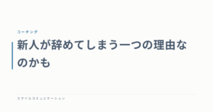 新人が辞めてしまう一つの理由なのかも