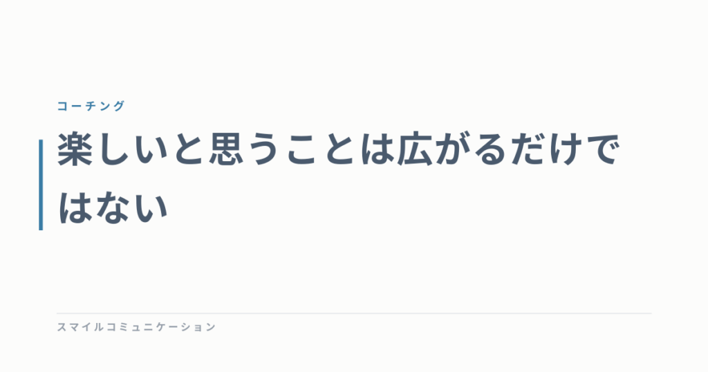 楽しいと思うことは広がるだけではない