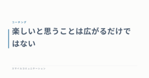 楽しいと思うことは広がるだけではない