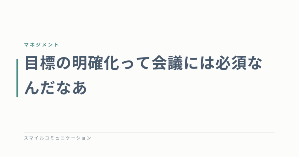 目標の明確化って会議には必須なんだなあ