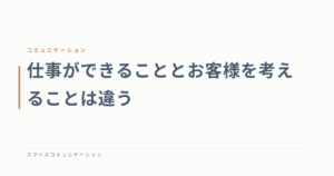 仕事ができることとお客様を考えることは違う