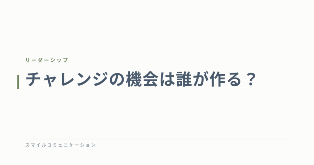 チャレンジの機会は誰が作る？