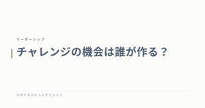 チャレンジの機会は誰が作る？
