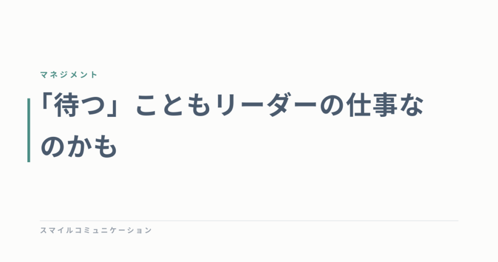 「待つ」こともリーダーの仕事なのかも
