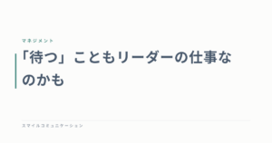 「待つ」こともリーダーの仕事なのかも