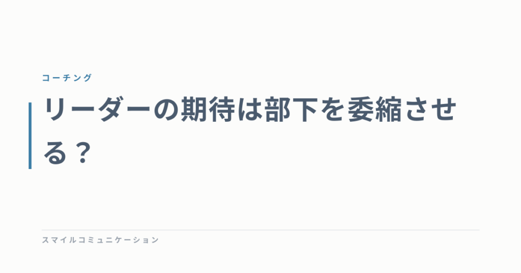 リーダーの期待は部下を委縮させる？