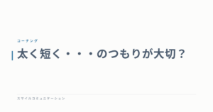 太く短く・・・のつもりが大切？