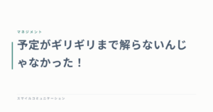 予定がギリギリまで解らないんじゃなかった！