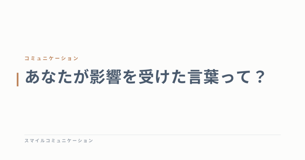 あなたが影響を受けた言葉って？
