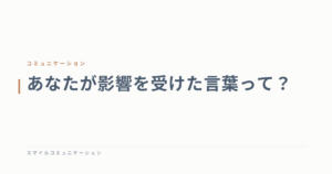 あなたが影響を受けた言葉って？