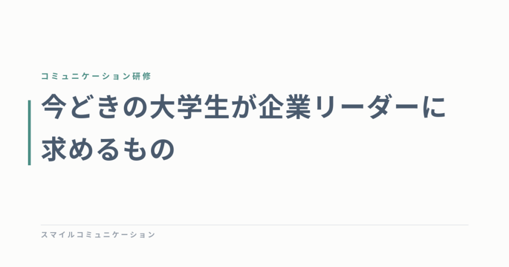 今どきの大学生が企業リーダーに求めるもの
