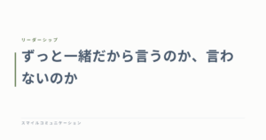 ずっと一緒だから言うのか、言わないのか