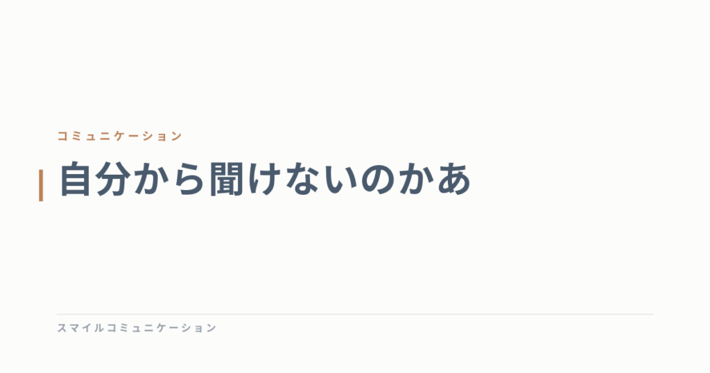 自分から聞けないのかあ