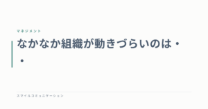 なかなか組織が動きづらいのは・・